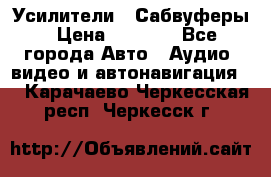 Усилители , Сабвуферы › Цена ­ 2 500 - Все города Авто » Аудио, видео и автонавигация   . Карачаево-Черкесская респ.,Черкесск г.